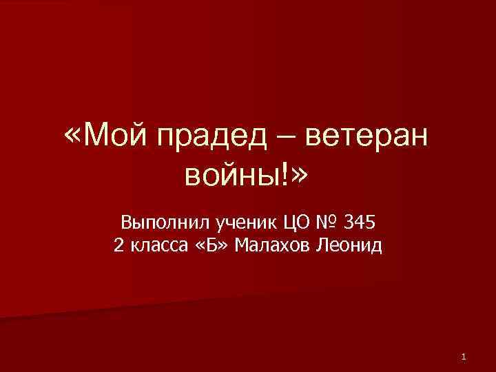  «Мой прадед – ветеран войны!» Выполнил ученик ЦО № 345 2 класса «Б»