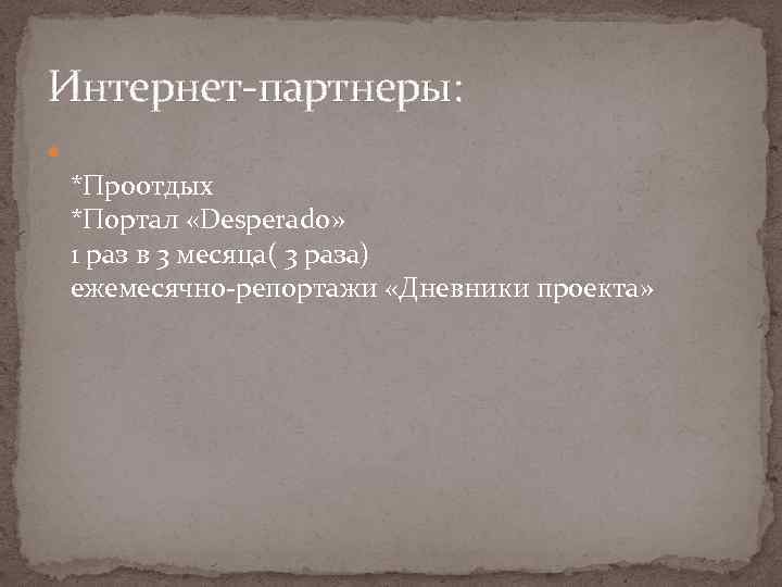 Интернет-партнеры: *Проотдых *Портал «Desperado» 1 раз в 3 месяца( 3 раза) ежемесячно-репортажи «Дневники проекта»