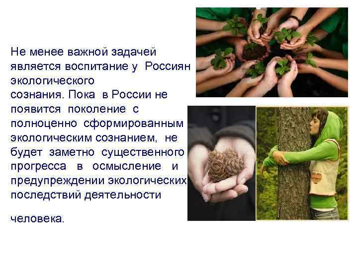 Не менее важной задачей является воспитание у Россиян экологического сознания. Пока в России не