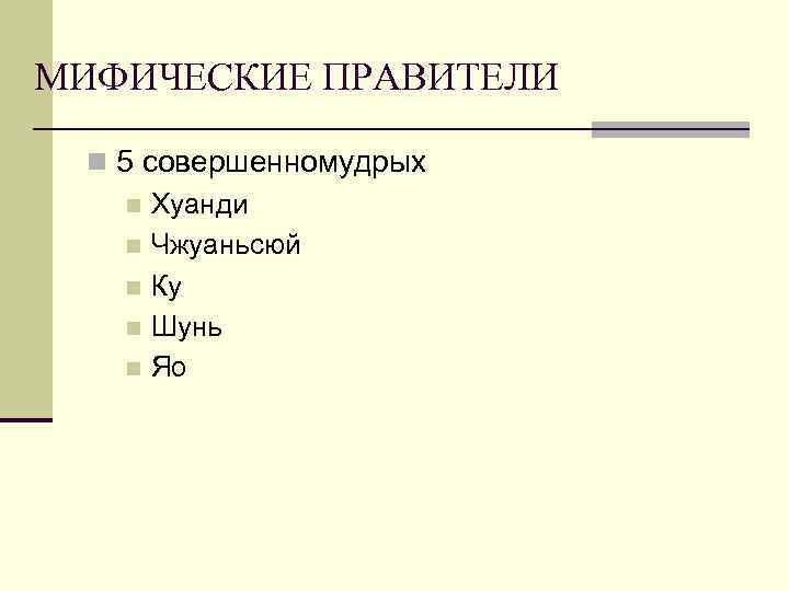 МИФИЧЕСКИЕ ПРАВИТЕЛИ n 5 совершенномудрых n Хуанди n Чжуаньсюй n Ку n Шунь n