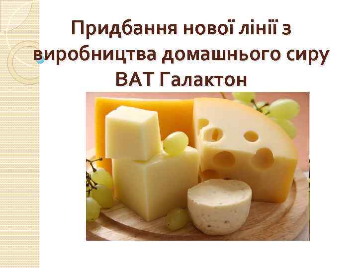Придбання нової лінії з виробництва домашнього сиру ВАТ Галактон 