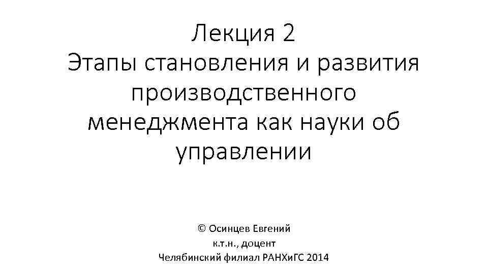 Лекция 2 Этапы становления и развития производственного менеджмента как науки об управлении © Осинцев