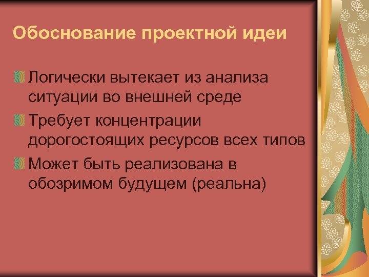 Обоснование проектной идеи Логически вытекает из анализа ситуации во внешней среде Требует концентрации дорогостоящих