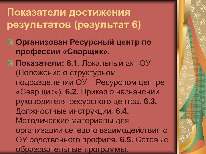 Показатели достижения результатов (результат 6) Организован Ресурсный центр по профессии «Сварщик» . Показатели: 6.