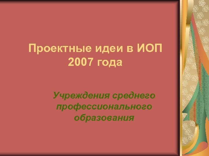 Проектные идеи в ИОП 2007 года Учреждения среднего профессионального образования 