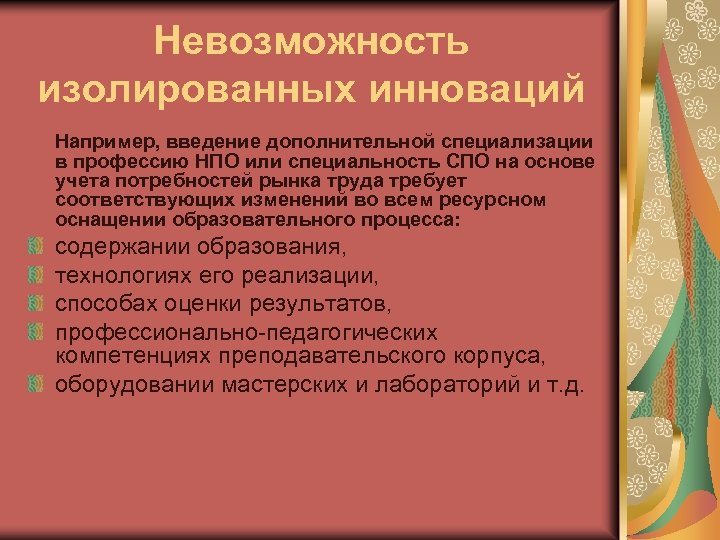 Невозможность изолированных инноваций Например, введение дополнительной специализации в профессию НПО или специальность СПО на