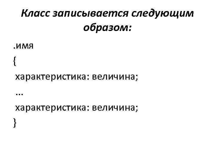 Класс записывается следующим образом: . имя { характеристика: величина; . . . характеристика: величина;