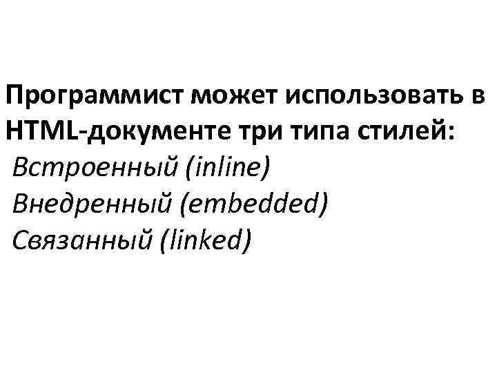 Программист может использовать в HTML-документе три типа стилей: Встроенный (inline) Внедренный (embedded) Связанный (linked)