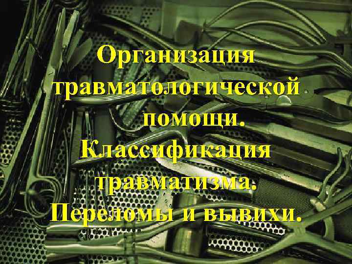 Организация травматологической помощи. Классификация травматизма. Переломы и вывихи. 
