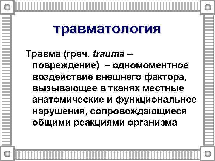 травматология Травма (греч. trauma – повреждение) – одномоментное воздействие внешнего фактора, вызывающее в тканях