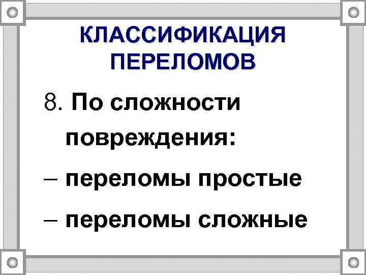 КЛАССИФИКАЦИЯ ПЕРЕЛОМОВ 8. По сложности повреждения: – переломы простые – переломы сложные 