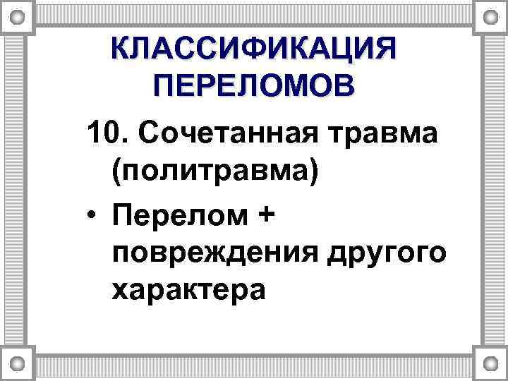 КЛАССИФИКАЦИЯ ПЕРЕЛОМОВ 10. Сочетанная травма (политравма) • Перелом + повреждения другого характера 