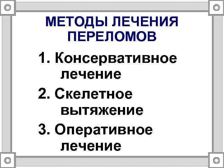 МЕТОДЫ ЛЕЧЕНИЯ ПЕРЕЛОМОВ 1. Консервативное лечение 2. Скелетное вытяжение 3. Оперативное лечение 