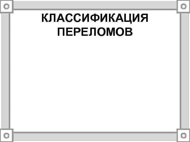 КЛАССИФИКАЦИЯ ПЕРЕЛОМОВ 
