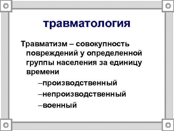 травматология Травматизм – совокупность повреждений у определенной группы населения за единицу времени –производственный –непроизводственный