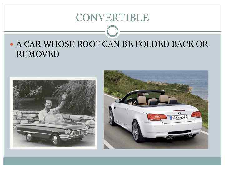 CONVERTIBLE A CAR WHOSE ROOF CAN BE FOLDED BACK OR REMOVED 