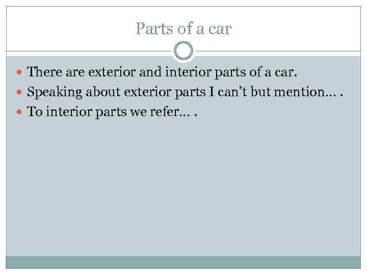 Parts of a car There are exterior and interior parts of a car. Speaking