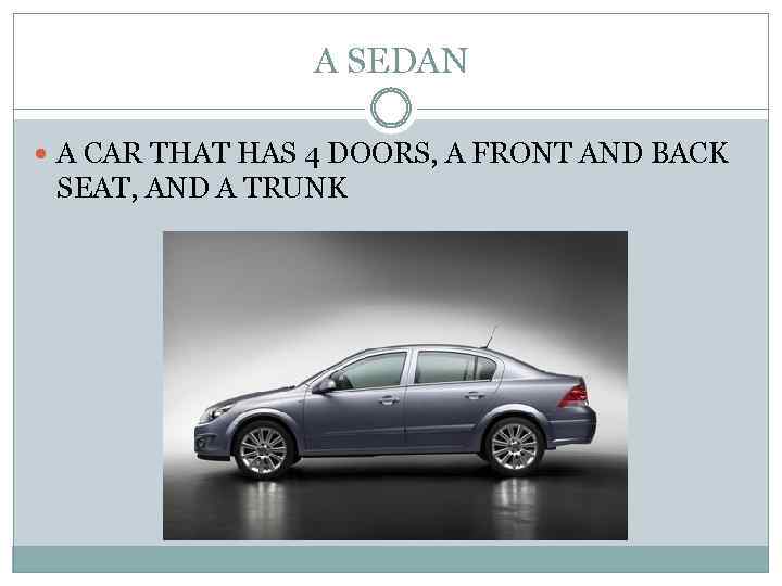 A SEDAN A CAR THAT HAS 4 DOORS, A FRONT AND BACK SEAT, AND