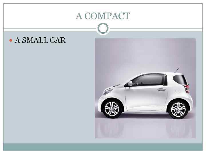 A COMPACT A SMALL CAR 