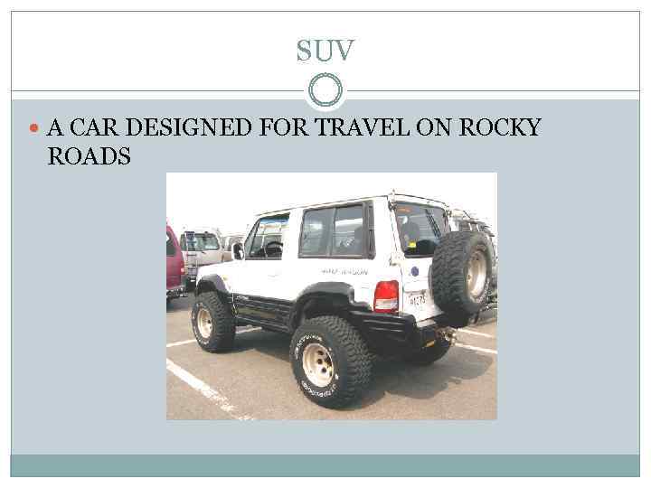 SUV A CAR DESIGNED FOR TRAVEL ON ROCKY ROADS 