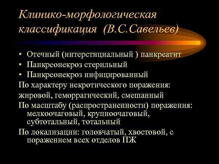 Клинико-морфологическая классификация (В. С. Савельев) • Отечный (интерстициальный ) панкреатит • Панкреонекроз стерильный •