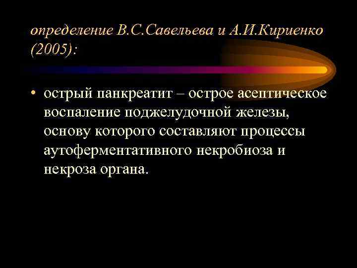 определение В. С. Савельева и А. И. Кириенко (2005): • острый панкреатит – острое