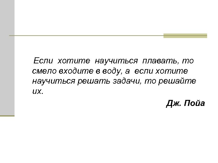 Если хотите научиться плавать, то смело входите в воду, а если хотите научиться решать