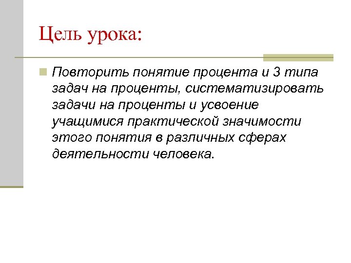 Цель урока: n Повторить понятие процента и 3 типа задач на проценты, систематизировать задачи