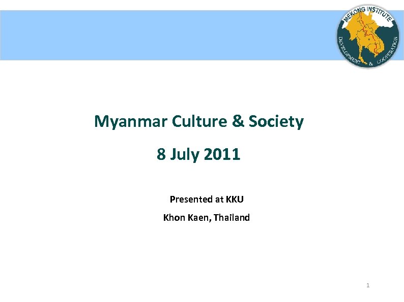 Myanmar Culture & Society 8 July 2011 Presented at KKU Khon Kaen, Thailand 1