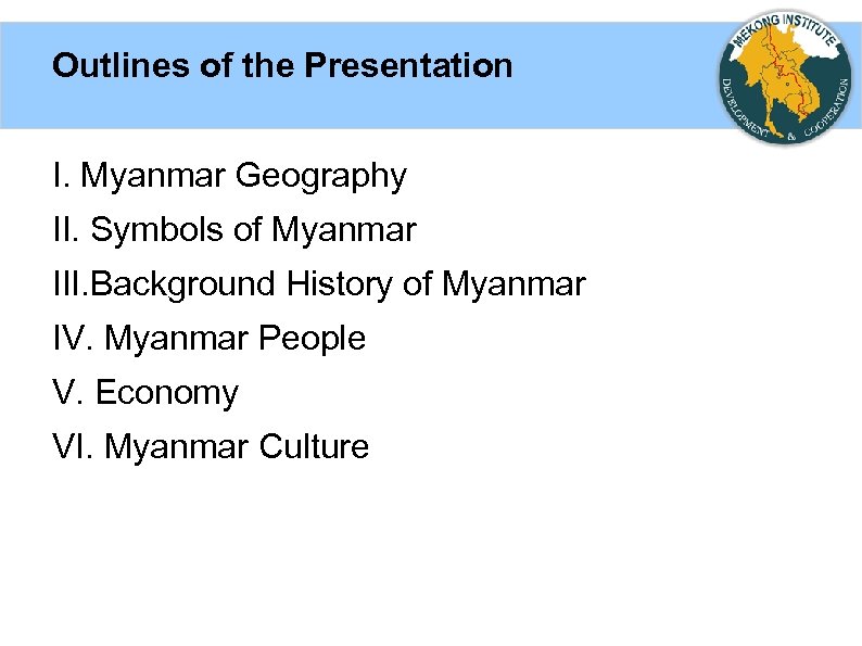 Outlines of the Presentation I. Myanmar Geography II. Symbols of Myanmar III. Background History
