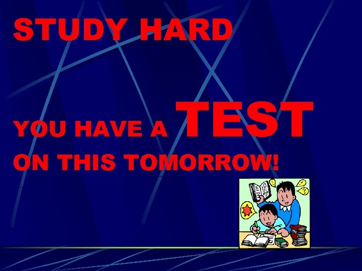 STUDY HARD YOU HAVE A TEST ON THIS TOMORROW! 