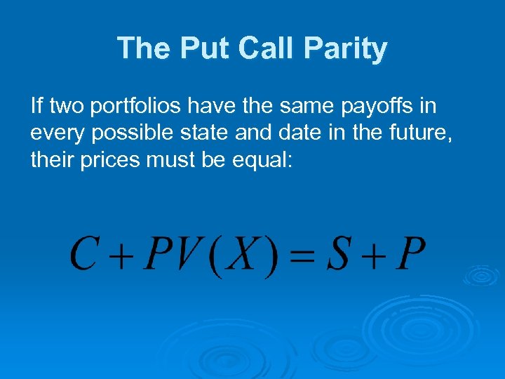 The Put Call Parity If two portfolios have the same payoffs in every possible