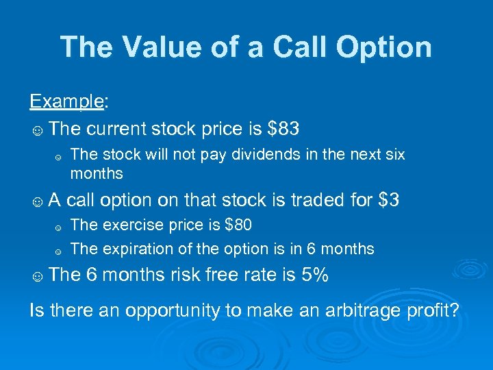The Value of a Call Option Example: ☺ The current stock price is $83