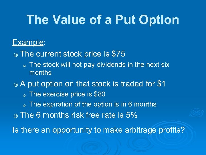The Value of a Put Option Example: ☺ The current stock price is $75