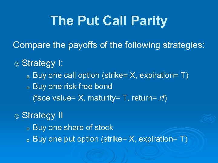 The Put Call Parity Compare the payoffs of the following strategies: ☺ Strategy I: