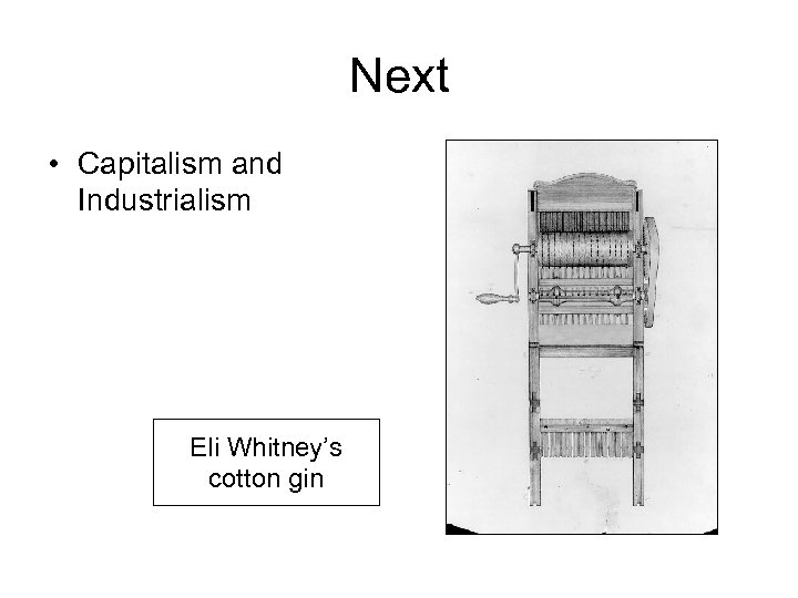 Next • Capitalism and Industrialism Eli Whitney’s cotton gin 