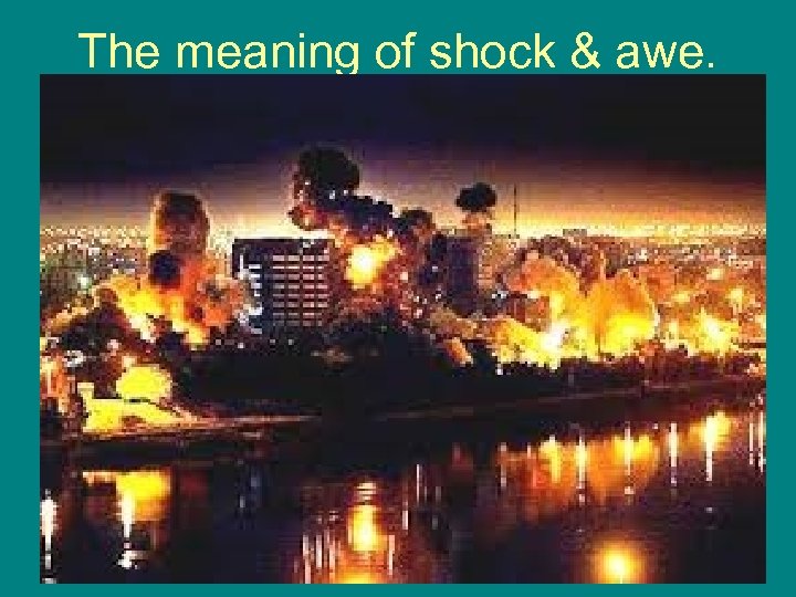 The meaning of shock & awe. 