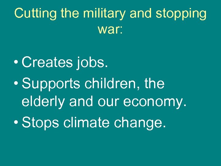 Cutting the military and stopping war: • Creates jobs. • Supports children, the elderly