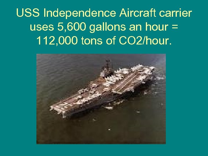 USS Independence Aircraft carrier uses 5, 600 gallons an hour = 112, 000 tons