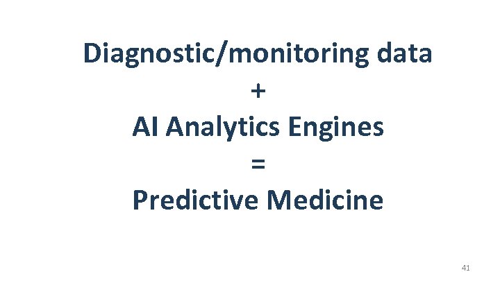 Diagnostic/monitoring data + AI Analytics Engines = Predictive Medicine 41 