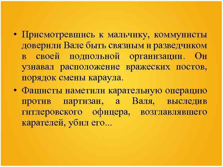  • Присмотревшись к мальчику, коммунисты доверили Вале быть связным и разведчиком в своей