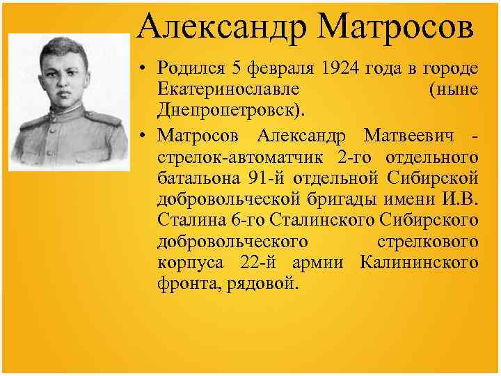 Александр Матросов • Родился 5 февраля 1924 года в городе Екатеринославле (ныне Днепропетровск). •