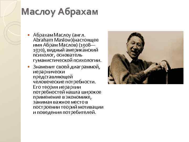 Маслоу Абрахам Маслоу (англ. Abraham Maslow)(настоящее имя Абрам Маслов) (1908— 1970), видный американский психолог,