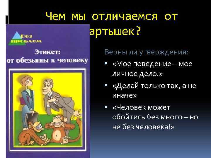 Чем мы отличаемся от мартышек? Верны ли утверждения: «Мое поведение – мое личное дело!»