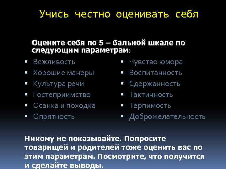 Учись честно оценивать себя Оцените себя по 5 – бальной шкале по следующим параметрам: