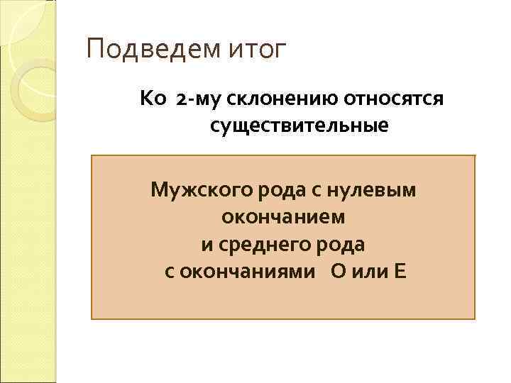 Подведем итог Ко 2 -му склонению относятся существительные Мужского рода с нулевым окончанием и