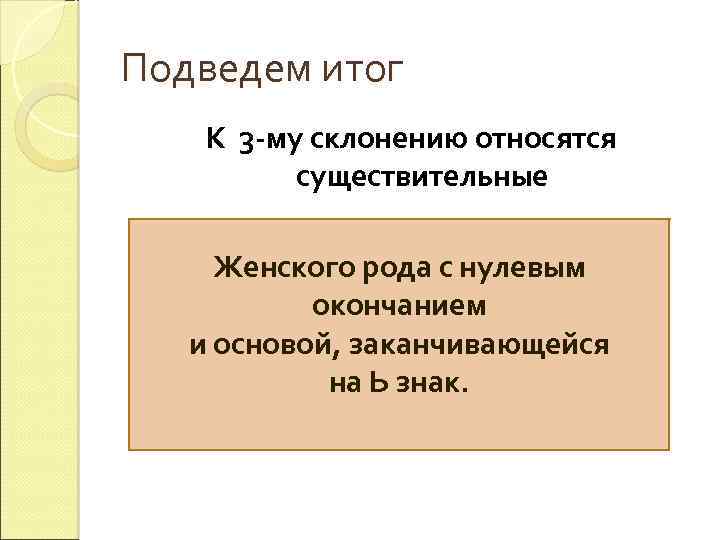 Подведем итог К 3 -му склонению относятся существительные Женского рода с нулевым окончанием и