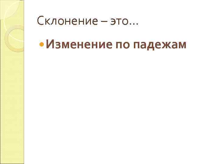 Склонение – это… Изменение по падежам 