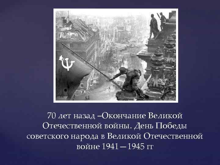 70 лет назад –Окончание Великой Отечественной войны. День Победы советского народа в Великой Отечественной