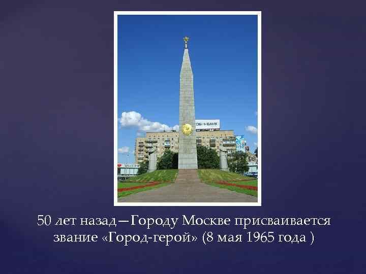 50 лет назад—Городу Москве присваивается звание «Город-герой» (8 мая 1965 года ) 